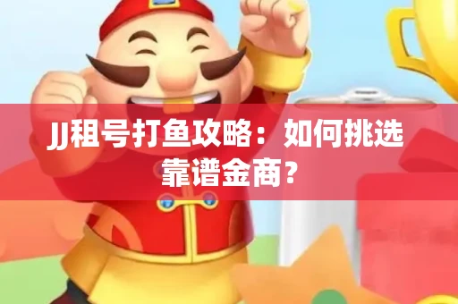 JJ租号打鱼攻略：如何挑选靠谱金商？