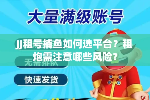 JJ租号捕鱼如何选平台？租炮需注意哪些风险？